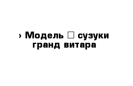  › Модель ­ сузуки гранд витара